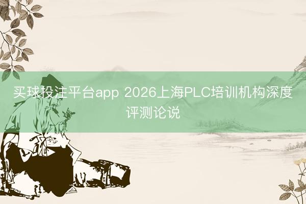 买球投注平台app 2026上海PLC培训机构深度评测论说
