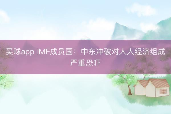 买球app IMF成员国：中东冲破对人人经济组成严重恐吓